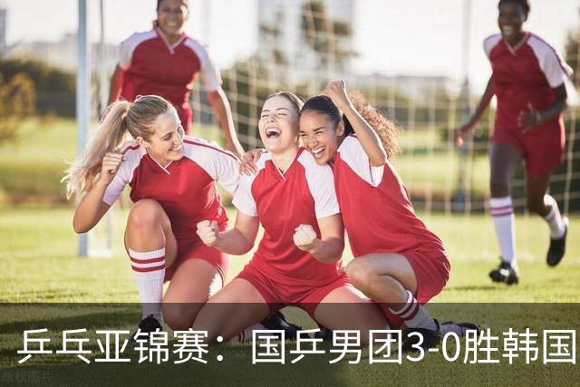 乒乓亚锦赛：国乒男团3-0胜韩国卫冕冠军！林诗栋、周启豪、向鹏立功