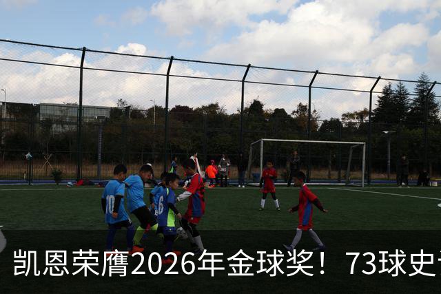 凯恩荣膺2026年金球奖！73球史诗赛季，苦尽甘来终圆梦