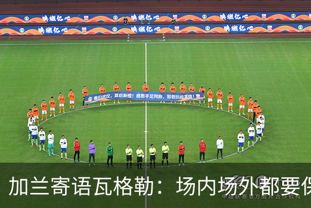 加兰寄语瓦格勒：场内场外都要保持自信 相信自己付出的努力