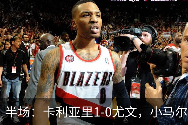 半场：卡利亚里1-0尤文，小马尔蒂尼推射破门