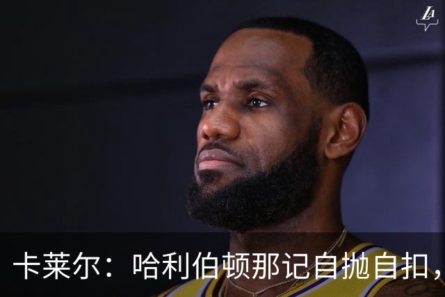 卡莱尔：哈利伯顿那记自抛自扣，宣示他满血复活了