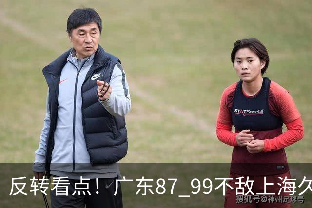 反转看点！广东87 99不敌上海久事，看似输球却因祸得福，赛后收获三大利好