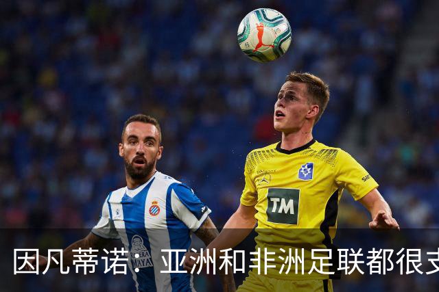 因凡蒂诺：亚洲和非洲足联都很支持我 正与全球协会进行交流