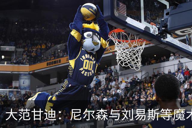 大范甘迪：尼尔森与刘易斯等魔术旧部能当高管是因球商与人格好