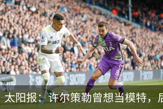 太阳报：许尔策勒曾想当模特，后成英超最年轻主帅