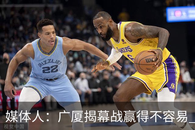 媒体人：广厦揭幕战赢得不容易 山西打硬仗还是稍微差点意思