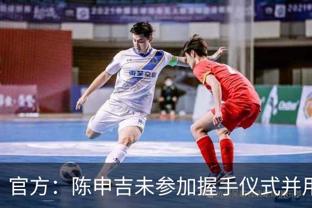 官方：陈申吉未参加握手仪式并用辱骂性语言，停赛2场罚款10000元