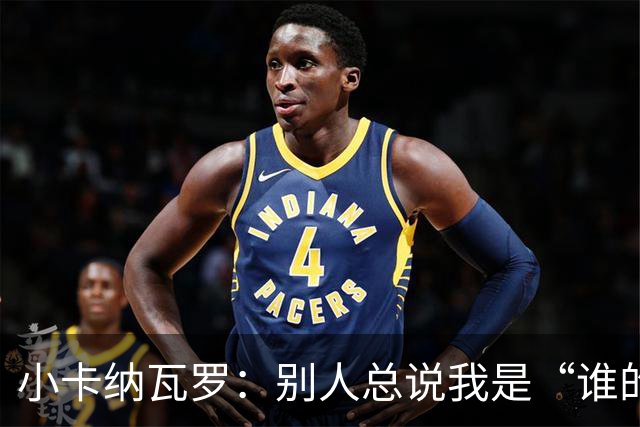 小卡纳瓦罗：别人总说我是“谁的弟弟”，那是别人的问题
