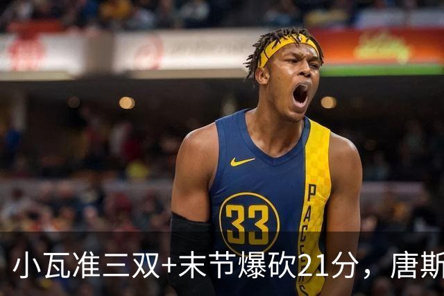 小瓦准三双+末节爆砍21分，唐斯22+14带不动，尼克斯不敌魔术吞3连败