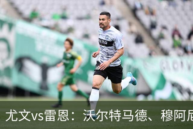 尤文vs雷恩：沃尔特马德、穆阿尼首发，麦肯尼出战