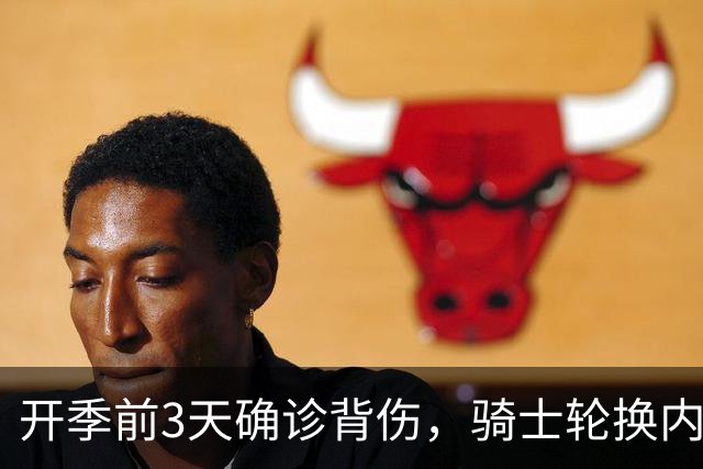 开季前3天确诊背伤，骑士轮换内线要缺3到4周