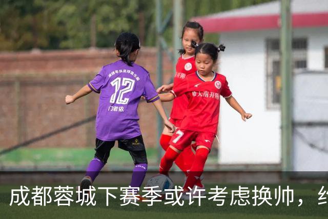 成都蓉城下赛季或许考虑换帅，约翰阿洛伊西无缘留任，引发热议
