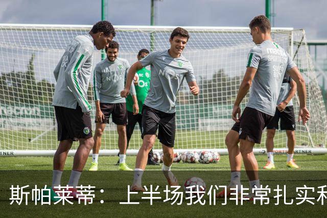 斯帕莱蒂：上半场我们非常扎实和稳固，但下半场做得就很不够