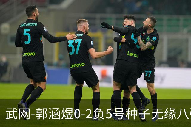 武网-郭涵煜0-2负5号种子无缘八强 施耐德2-0横扫穆霍娃