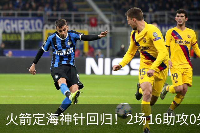 火箭定海神针回归！2场16助攻0失误 完美发挥已令球队蜕变