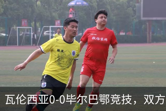 瓦伦西亚0-0毕尔巴鄂竞技，双方鏖战90分钟未分胜负
