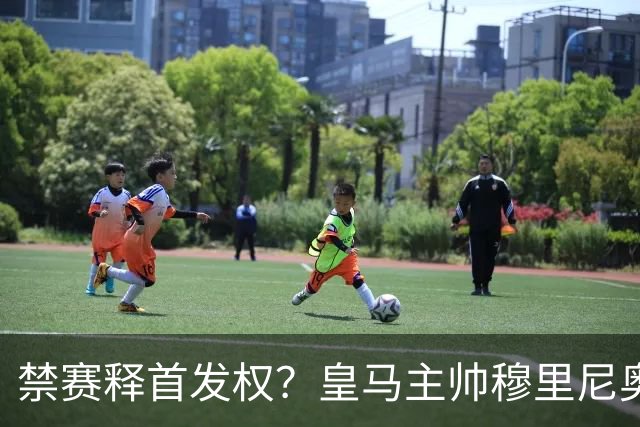 禁赛释首发权？皇马主帅穆里尼奥刚柔并济，告知维尼修斯：需要靠表现赢回首发！