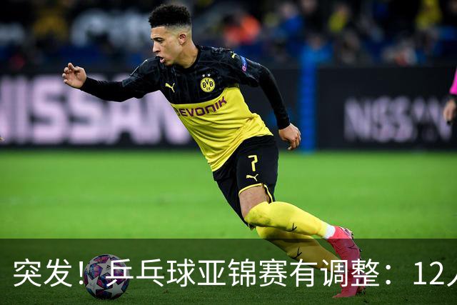 突发！乒乓球亚锦赛有调整：12人退出放弃资格，国乒竞争对手减少