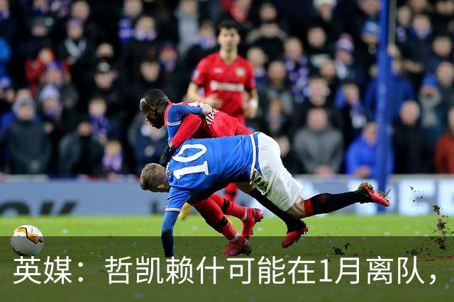 英媒：哲凯赖什可能在1月离队，马竞被视为有意方