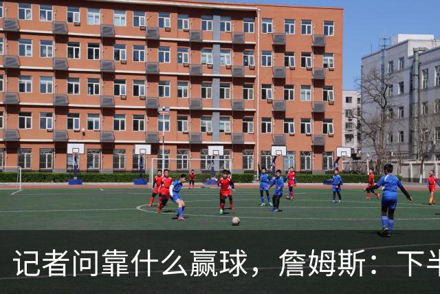 记者问靠什么赢球，詹姆斯：下半场的防守