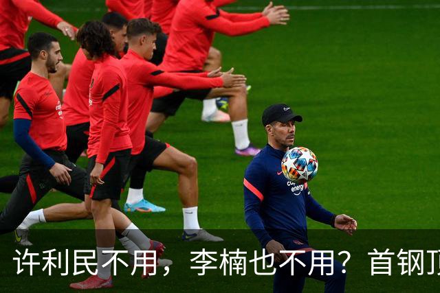 许利民不用，李楠也不用？首钢顶薪首秀只给8分钟，如此安排或另有深意