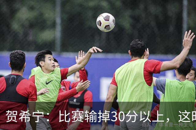 贺希宁：比赛输掉30分以上，这时候已经不是教练组的问题了