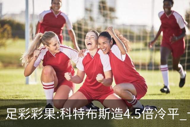 足彩彩果:科特布斯造4.5倍冷平 十四场销量今年第3低