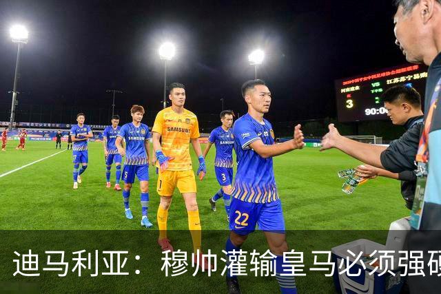 迪马利亚：穆帅灌输皇马必须强硬对抗巴萨；0-5几乎碰不到球