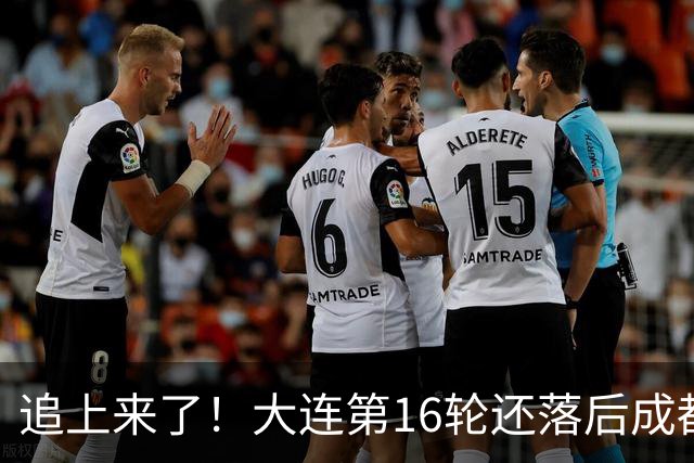 追上来了！大连第16轮还落后成都达18分，若天王山获胜将仅差3分