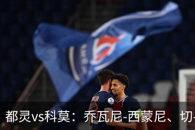 都灵vs科莫：乔瓦尼-西蒙尼、切-亚当斯首发，尼科-帕斯、罗伯特-桑切斯出战
