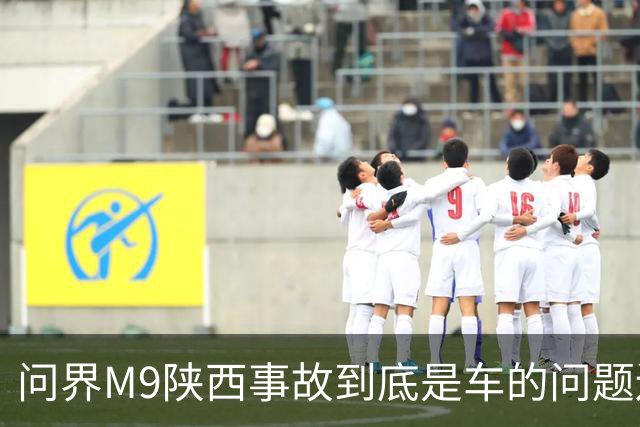 问界M9陕西事故到底是车的问题还是人的问题？工程师给你分析透彻
