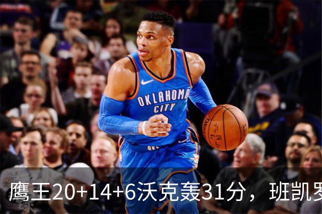 鹰王20+14+6沃克轰31分，班凯罗准三双难救主，老鹰客场掀翻魔术