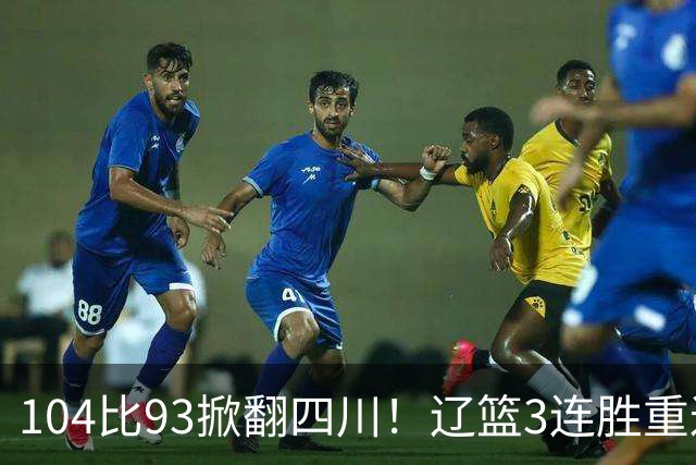104比93掀翻四川！辽篮3连胜重返联盟前二：库珀轰40分17助13罚