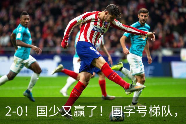 2-0！国少又赢了！国字号梯队，全面崛起，中国男足面临更新迭代