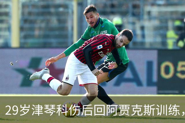 29岁津琴科伤后回阿贾克斯训练，合同已到期身份仍是自由身