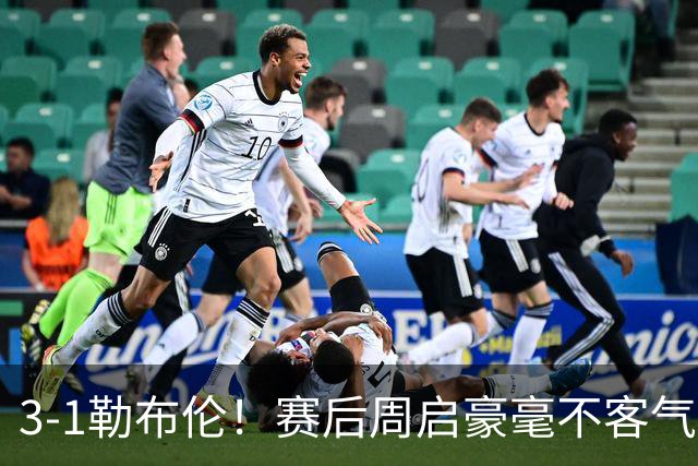 3-1勒布伦！赛后周启豪毫不客气说出赢球原因，，句句让人提气！