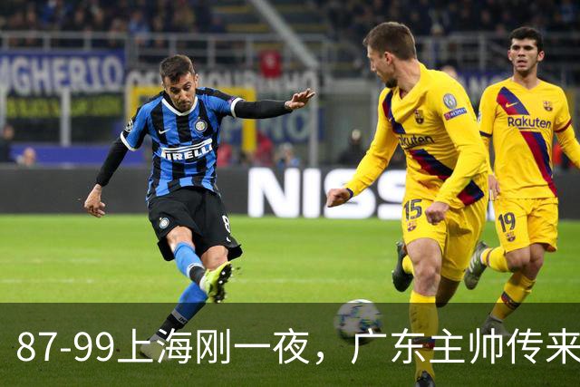 87-99上海刚一夜，广东主帅传来新消息，徐杰说的很实在，新体系悬了！