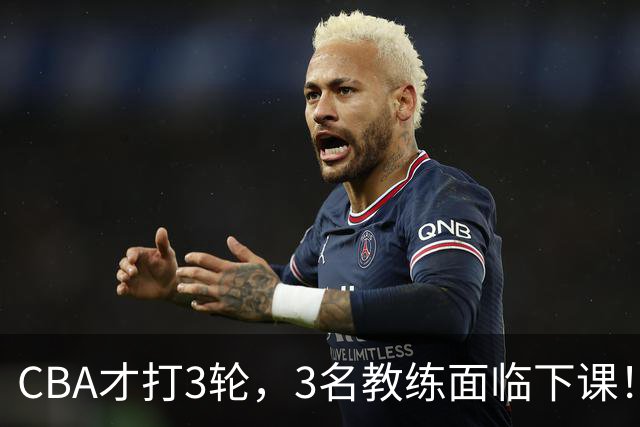 CBA才打3轮，3名教练面临下课！