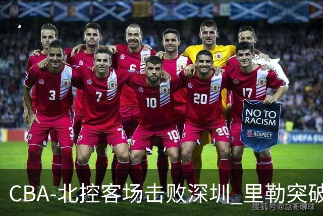 CBA-北控客场击败深圳 里勒突破上篮