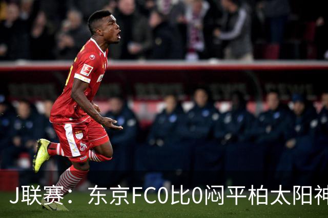 J联赛：东京FC0比0闷平柏太阳神！