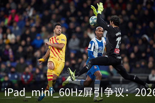 iPad mini 60Hz屏引争议：2026年还能找到60Hz产线 真难为苹果了